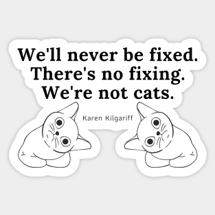 There's No Fixing Us. We're Not Cats. Sticker